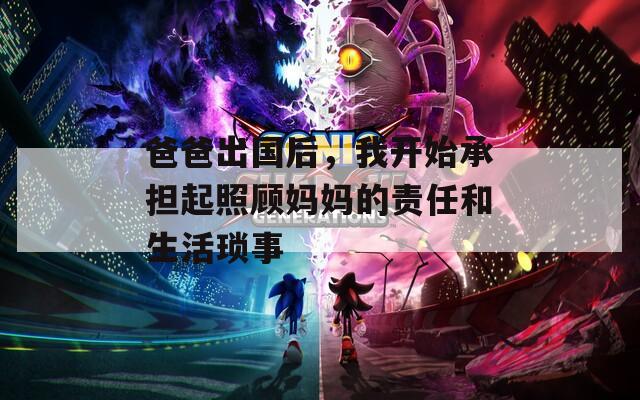 爸爸出国后，我开始承担起照顾妈妈的责任和生活琐事
