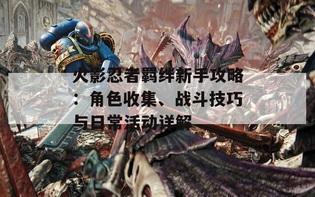 火影忍者羁绊新手攻略：角色收集、战斗技巧与日常活动详解