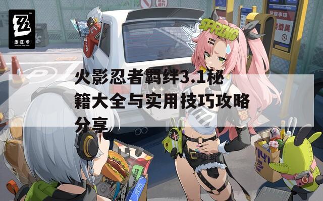 火影忍者羁绊3.1秘籍大全与实用技巧攻略分享