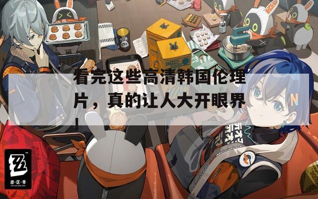 看完这些高清韩国伦理片，真的让人大开眼界！