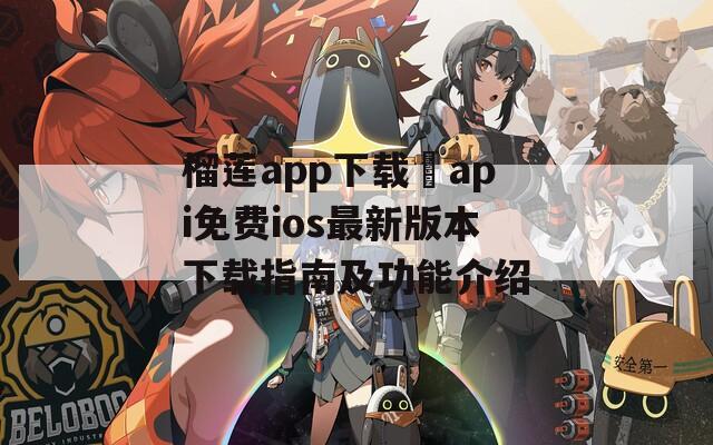 榴莲app下载汅api免费ios最新版本下载指南及功能介绍