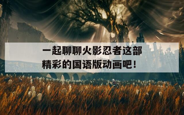 一起聊聊火影忍者这部精彩的国语版动画吧！