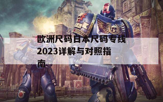 欧洲尺码日本尺码专线2023详解与对照指南