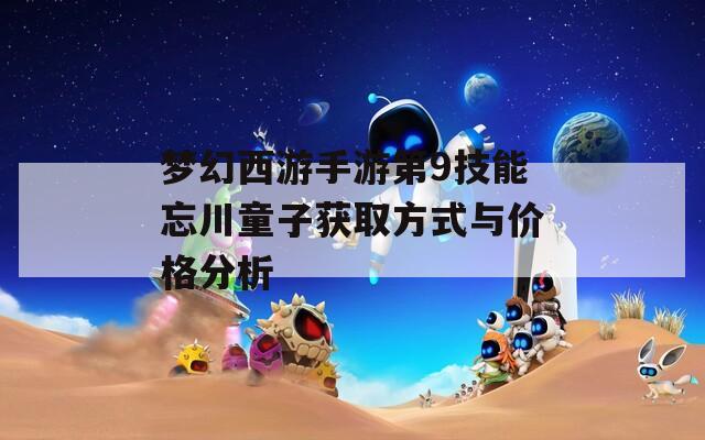 梦幻西游手游第9技能忘川童子获取方式与价格分析