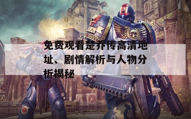 免费观看楚乔传高清地址、剧情解析与人物分析揭秘