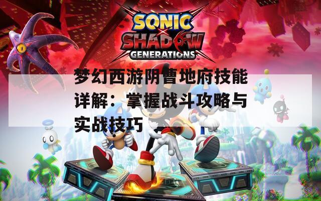 梦幻西游阴曹地府技能详解：掌握战斗攻略与实战技巧