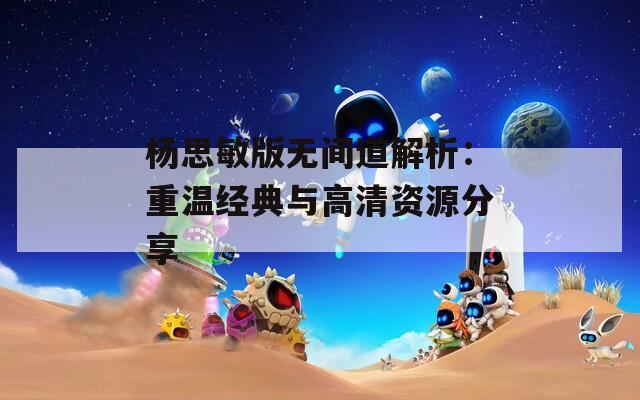 杨思敏版无间道解析：重温经典与高清资源分享