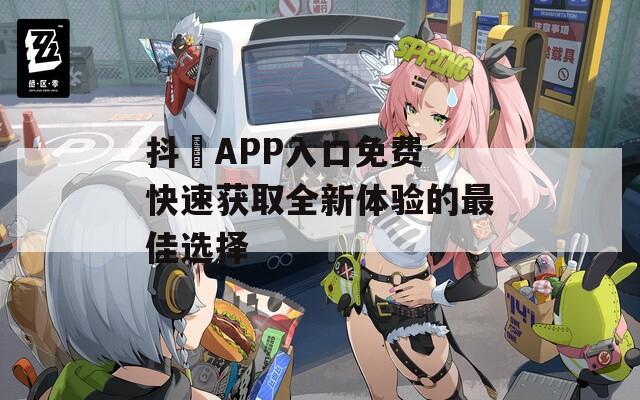 抖抈APP入口免费 快速获取全新体验的最佳选择