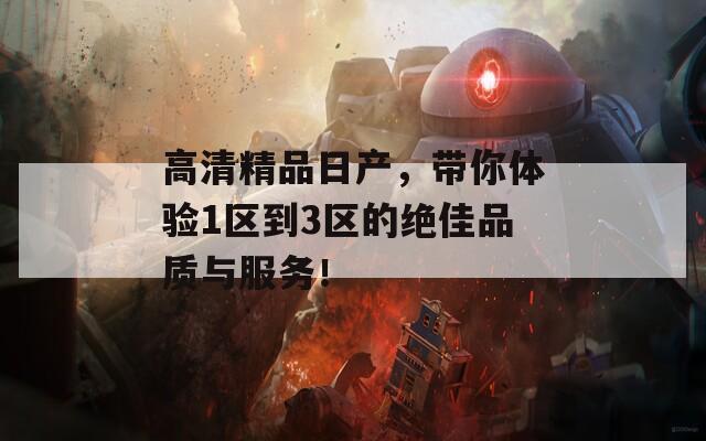 高清精品日产，带你体验1区到3区的绝佳品质与服务！