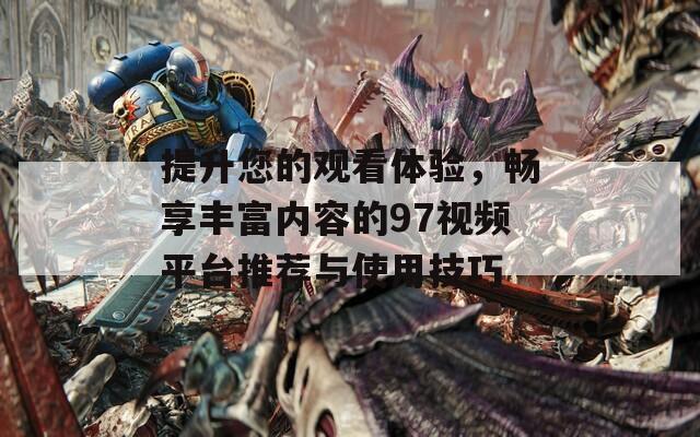 提升您的观看体验，畅享丰富内容的97视频平台推荐与使用技巧