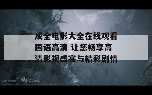 成全电影大全在线观看国语高清 让您畅享高清影视盛宴与精彩剧情