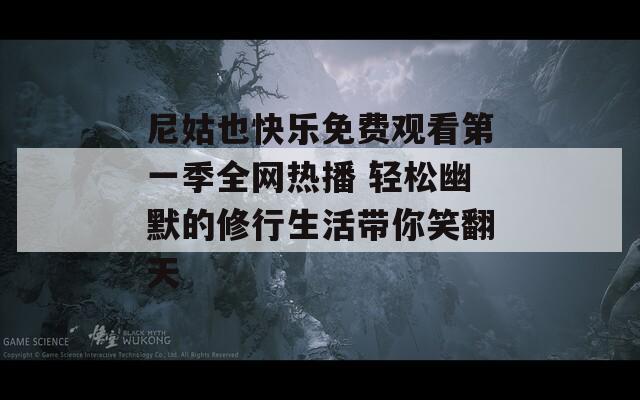 尼姑也快乐免费观看第一季全网热播 轻松幽默的修行生活带你笑翻天