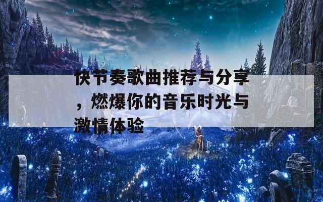 快节奏歌曲推荐与分享，燃爆你的音乐时光与激情体验