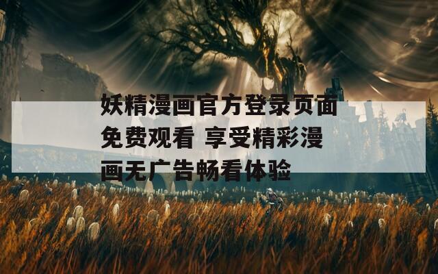 妖精漫画官方登录页面免费观看 享受精彩漫画无广告畅看体验