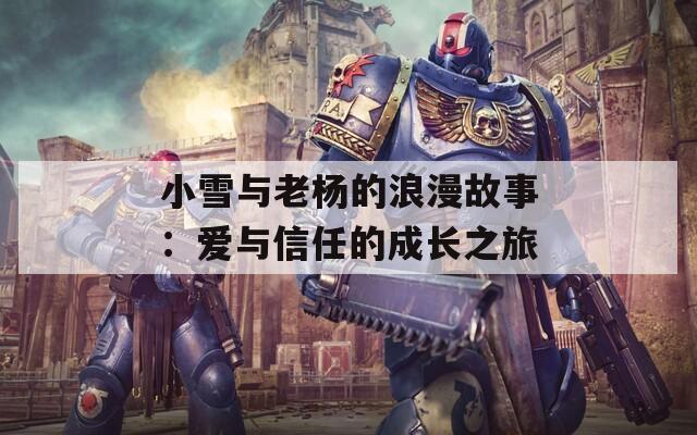 小雪与老杨的浪漫故事：爱与信任的成长之旅