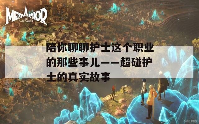 陪你聊聊护士这个职业的那些事儿——超碰护士的真实故事