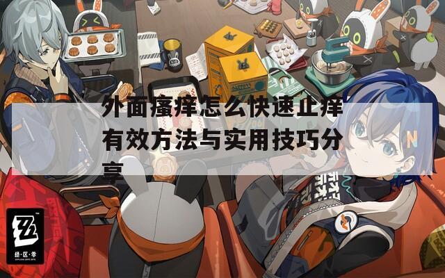 外面瘙痒怎么快速止痒有效方法与实用技巧分享