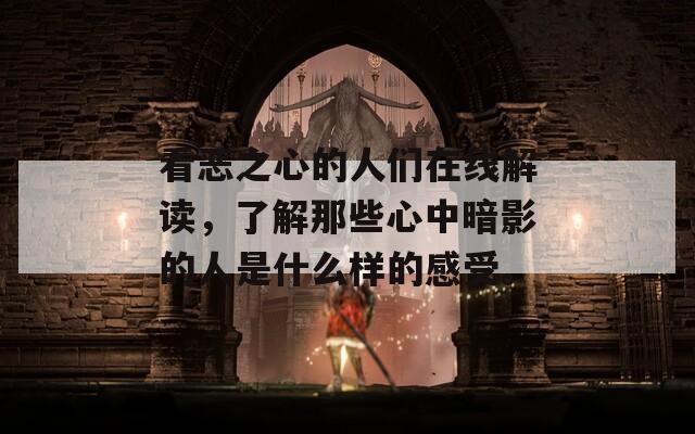 看恶之心的人们在线解读，了解那些心中暗影的人是什么样的感受。