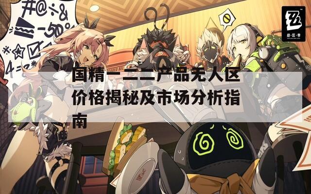 国精一二二产品无人区价格揭秘及市场分析指南