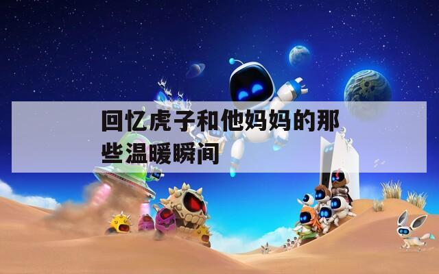 回忆虎子和他妈妈的那些温暖瞬间