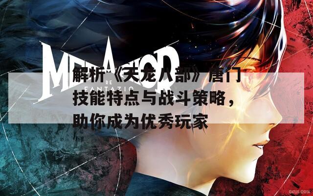解析《天龙八部》唐门技能特点与战斗策略，助你成为优秀玩家