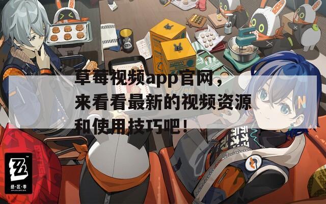 草莓视频app官网，来看看最新的视频资源和使用技巧吧！