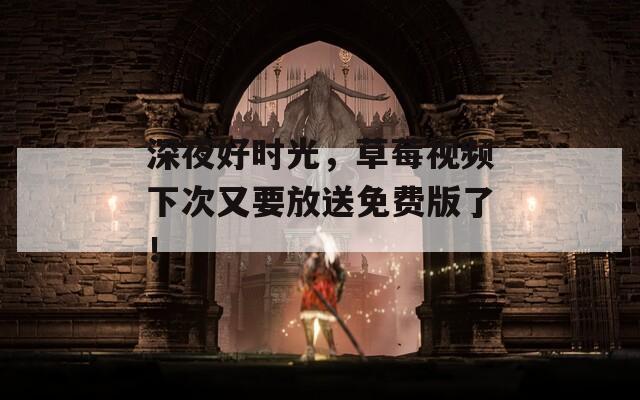 深夜好时光，草莓视频下次又要放送免费版了！