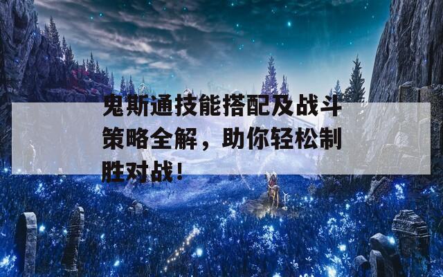 鬼斯通技能搭配及战斗策略全解，助你轻松制胜对战！