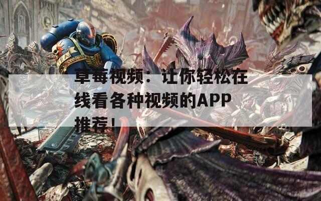 草莓视频：让你轻松在线看各种视频的APP推荐！