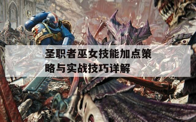 圣职者巫女技能加点策略与实战技巧详解