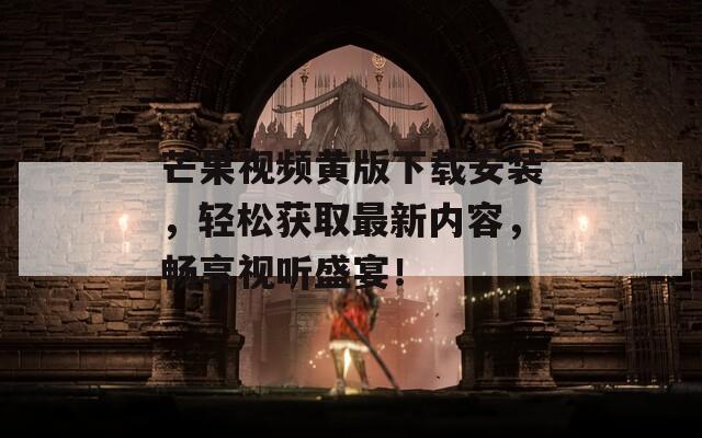 芒果视频黄版下载安装，轻松获取最新内容，畅享视听盛宴！
