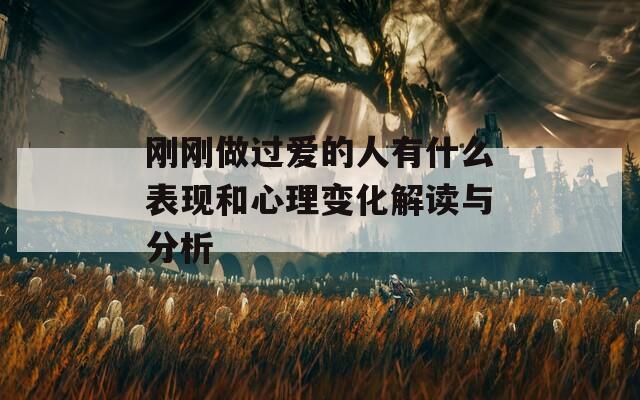 刚刚做过爱的人有什么表现和心理变化解读与分析