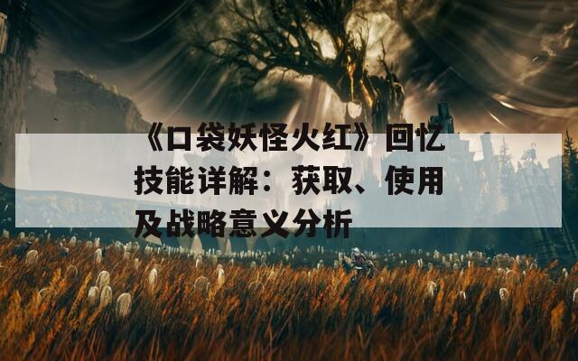 《口袋妖怪火红》回忆技能详解：获取、使用及战略意义分析