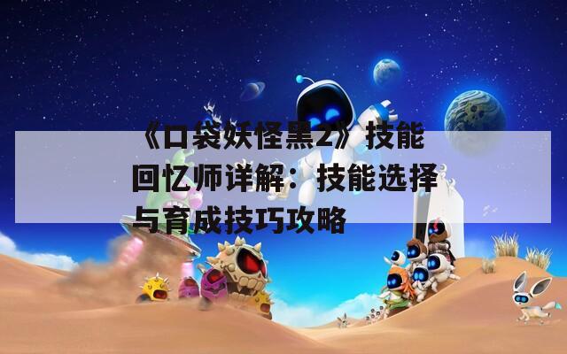 《口袋妖怪黑2》技能回忆师详解：技能选择与育成技巧攻略