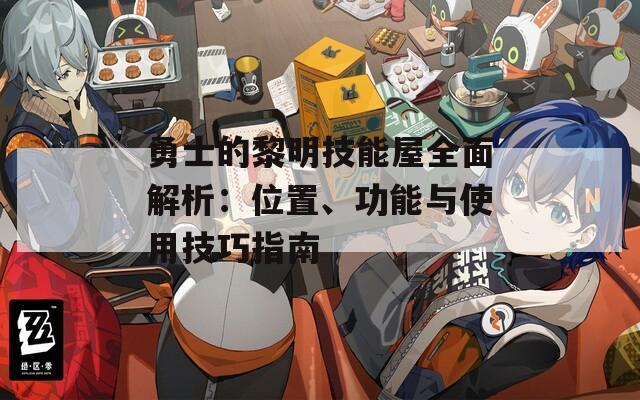 勇士的黎明技能屋全面解析：位置、功能与使用技巧指南