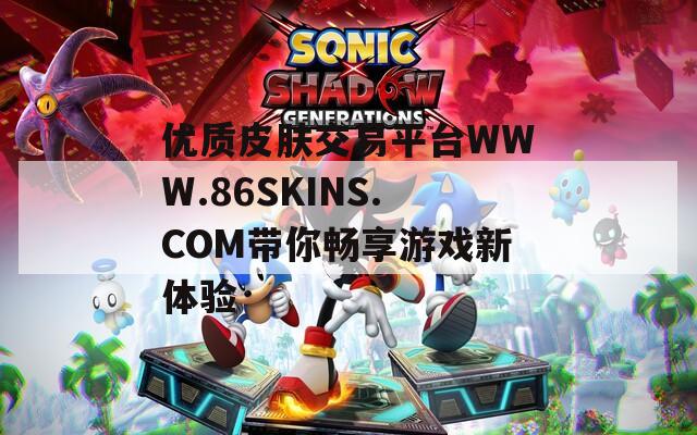 优质皮肤交易平台WWW.86SKINS.COM带你畅享游戏新体验