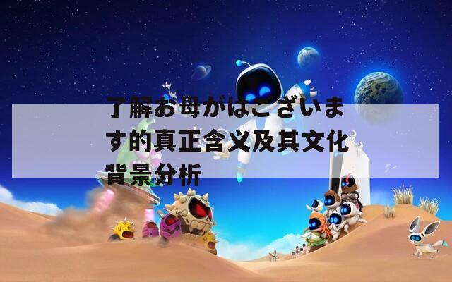 了解お母がはございます的真正含义及其文化背景分析