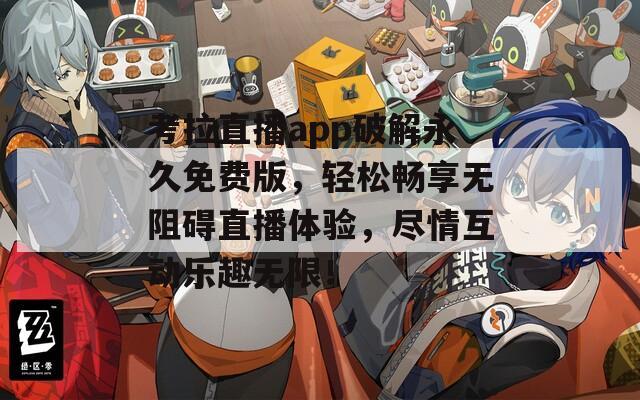 考拉直播app破解永久免费版，轻松畅享无阻碍直播体验，尽情互动乐趣无限！