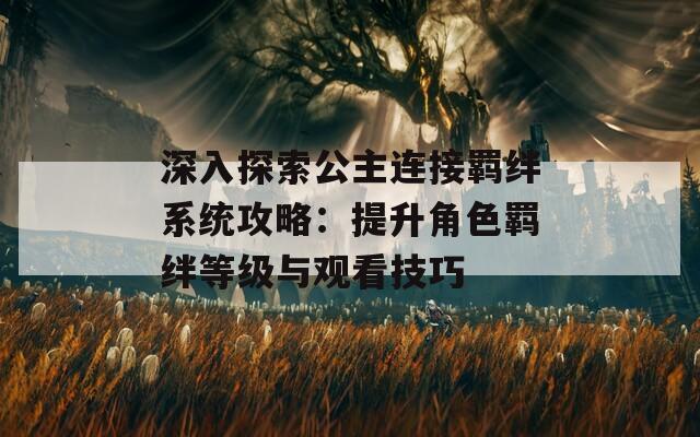 深入探索公主连接羁绊系统攻略：提升角色羁绊等级与观看技巧