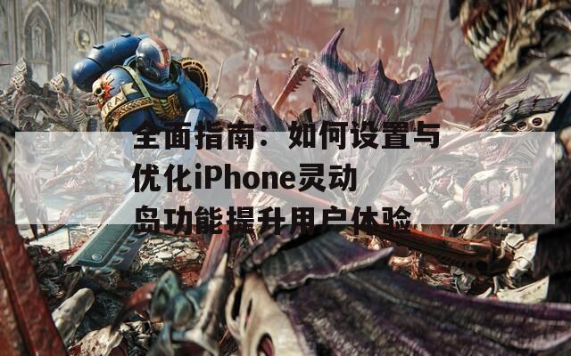 全面指南：如何设置与优化iPhone灵动岛功能提升用户体验