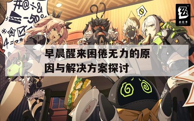 早晨醒来困倦无力的原因与解决方案探讨