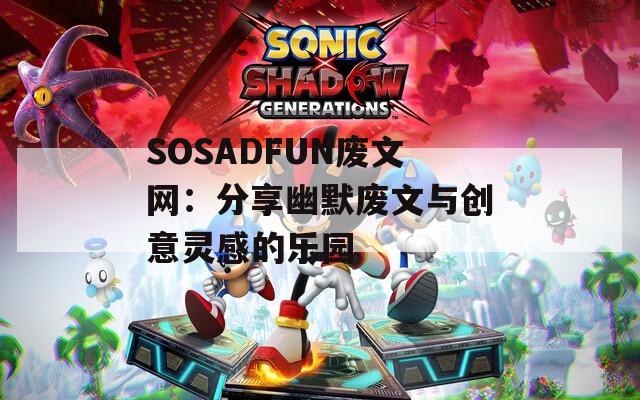 SOSADFUN废文网：分享幽默废文与创意灵感的乐园