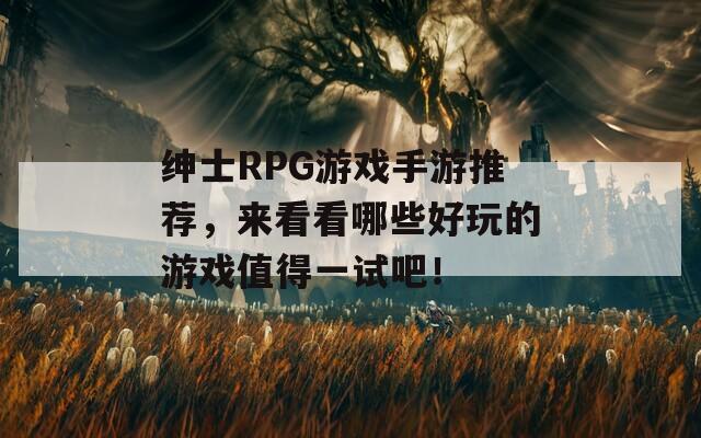 绅士RPG游戏手游推荐，来看看哪些好玩的游戏值得一试吧！