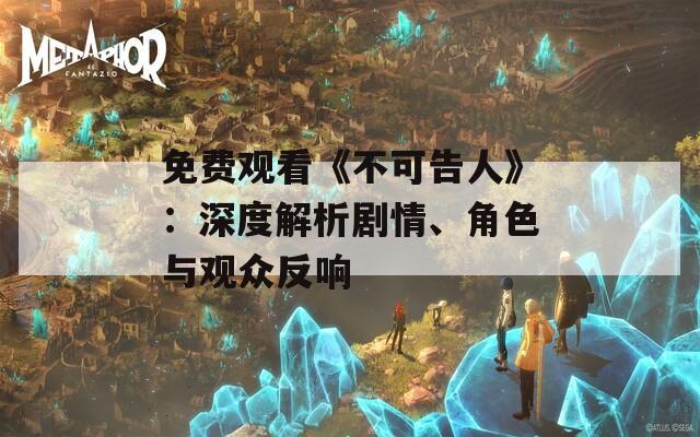 免费观看《不可告人》：深度解析剧情、角色与观众反响