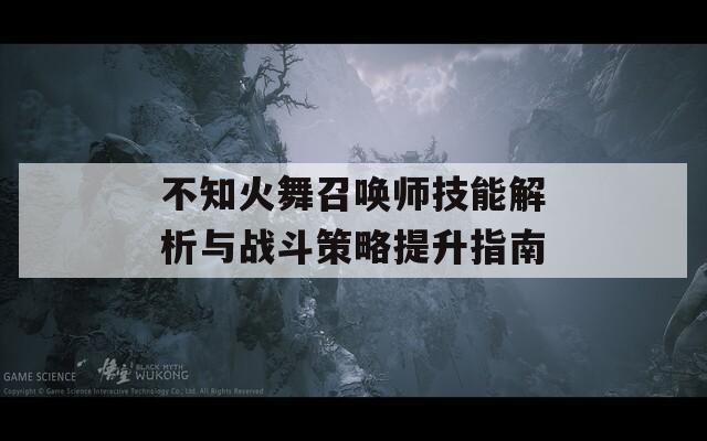 不知火舞召唤师技能解析与战斗策略提升指南