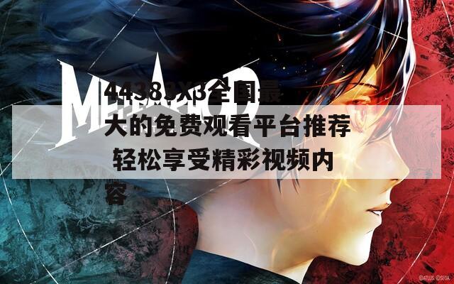 44383X3全国最大的免费观看平台推荐 轻松享受精彩视频内容