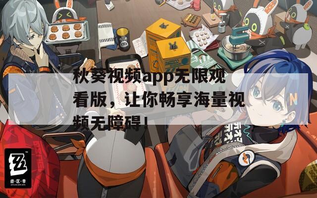 秋葵视频app无限观看版，让你畅享海量视频无障碍！