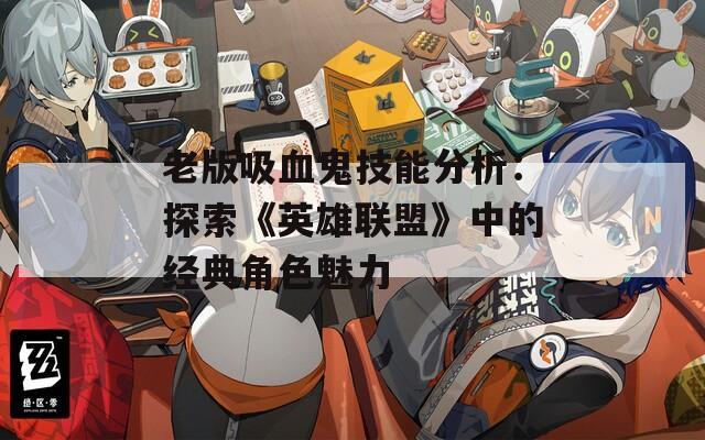 老版吸血鬼技能分析：探索《英雄联盟》中的经典角色魅力