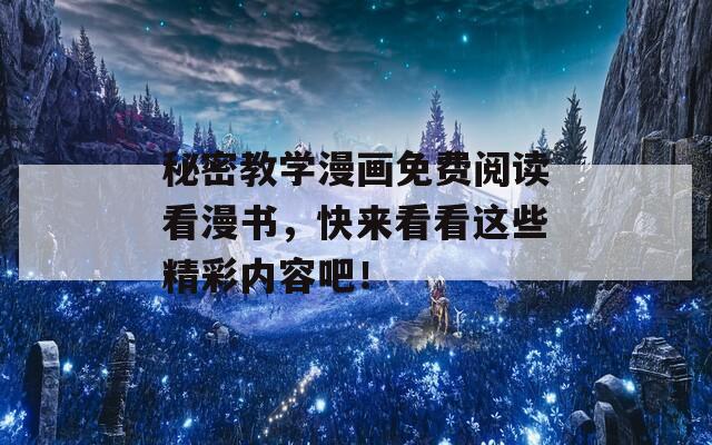 秘密教学漫画免费阅读看漫书，快来看看这些精彩内容吧！
