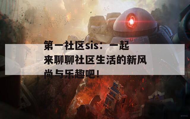 第一社区sis：一起来聊聊社区生活的新风尚与乐趣吧！